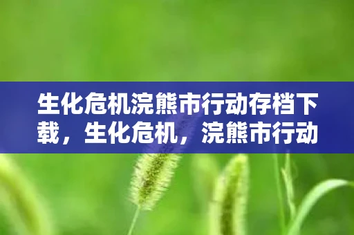 生化危机浣熊市行动存档下载,生化危机,浣熊市行动存档攻略 生化危机浣熊市行动存档下载,生化危机,浣熊市行动存档攻略