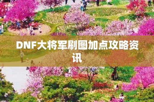 DNF大将军刷图加点攻略资讯图片