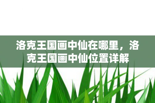 洛克王国画中仙在哪里，洛克王国画中仙位置详解