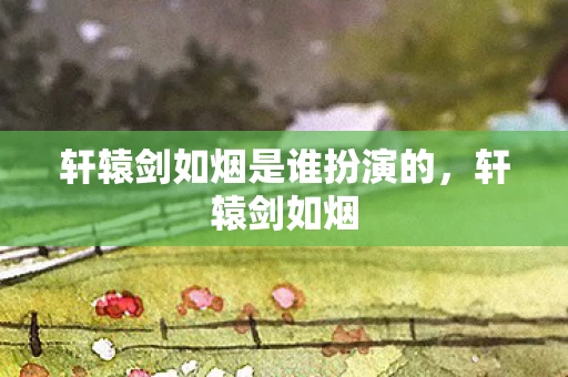 轩辕剑如烟是谁扮演的，轩辕剑如烟