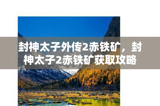 封神太子外传2赤铁矿，封神太子2赤铁矿获取攻略