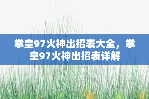 拳皇97火神出招表大全,拳皇97火神出招表详解 拳皇97火神出招表大全,拳皇97火神出招表详解