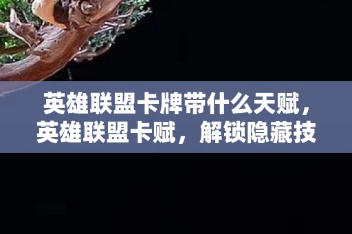 英雄联盟卡牌带什么天赋，英雄联盟卡赋，解锁隐藏技能，提升游戏实力