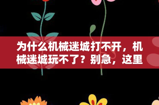 为什么机械迷城打不开，机械迷城玩不了？别急，这里有解决办法！