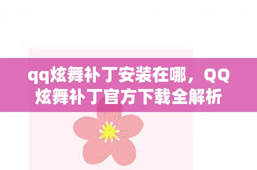 qq炫舞补丁安装在哪，QQ炫舞补丁官方下载全解析