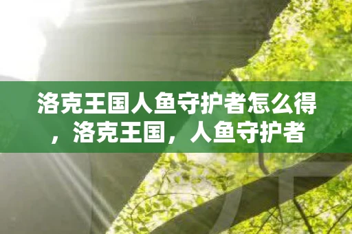 洛克王国人鱼守护者怎么得，洛克王国，人鱼守护者