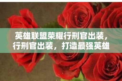 英雄联盟荣耀行刑官出装,行刑官出装,打造最强英雄装备搭配 英雄联盟荣耀行刑官出装,行刑官出装,打造最强英雄装备搭配