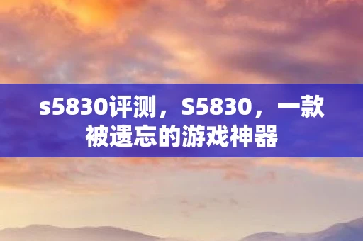 s5830评测，S5830，一款被遗忘的游戏神器