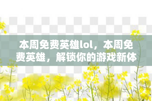 本周免费英雄lol，本周免费英雄，解锁你的游戏新体验