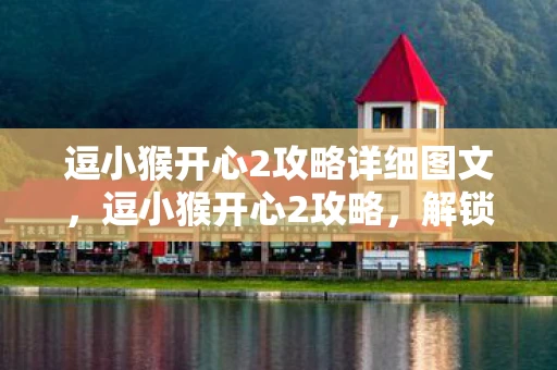 逗小猴开心2攻略详细图文,逗小猴开心2攻略,解锁所有关卡,让小猴笑出腹肌! 逗小猴开心2攻略详细图文,逗小猴开心2攻略,解锁所有关卡,让小猴笑出腹肌!