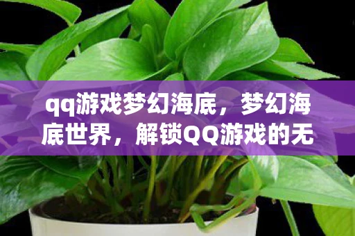 qq游戏梦幻海底，梦幻海底世界，解锁QQ游戏的无限可能