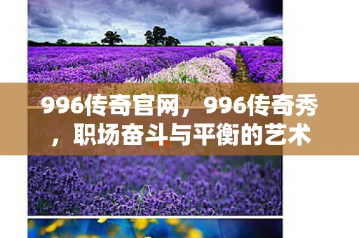996传奇官网,996传奇秀,职场奋斗与平衡的艺术 996传奇官网,996传奇秀,职场奋斗与平衡的艺术