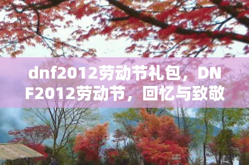 dnf2012劳动节礼包,DNF2012劳动节,回忆与致敬 dnf2012劳动节礼包,DNF2012劳动节,回忆与致敬