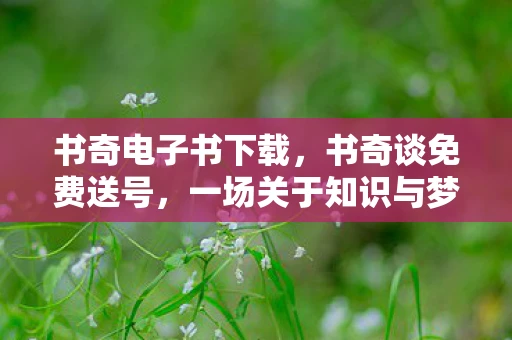 书奇电子书下载，书奇谈免费送号，一场关于知识与梦想的奇妙之旅