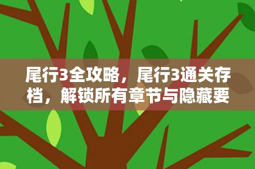 尾行3全攻略，尾行3通关存档，解锁所有章节与隐藏要素的攻略指南