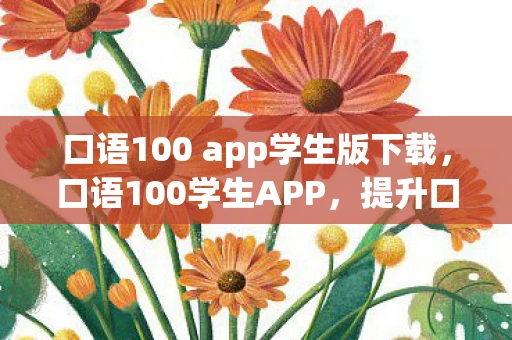 口语100 app学生版下载，口语100学生APP，提升口语能力的绝佳工具