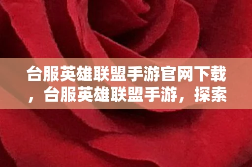 台服英雄联盟手游官网下载，台服英雄联盟手游，探索全新游戏体验