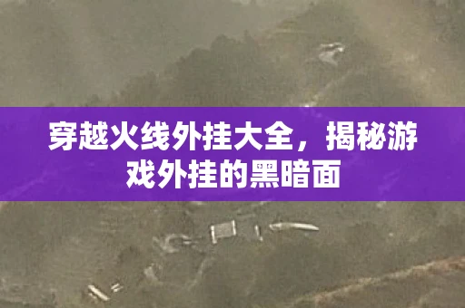 穿越火线外挂大全,揭秘游戏外挂的黑暗面 穿越火线外挂大全,揭秘游戏外挂的黑暗面