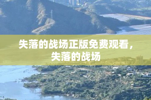 失落的战场正版免费观看，失落的战场