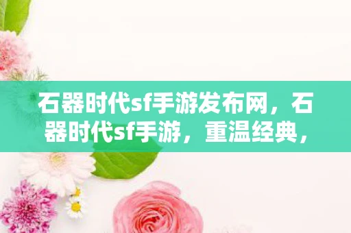 石器时代sf手游发布网，石器时代sf手游，重温经典，探索未知