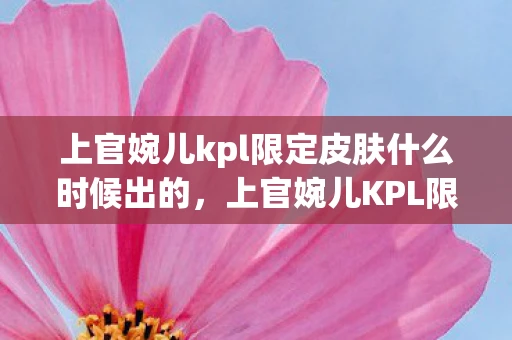 上官婉儿kpl限定皮肤什么时候出的，上官婉儿KPL限定皮肤，墨凤翎的华丽登场