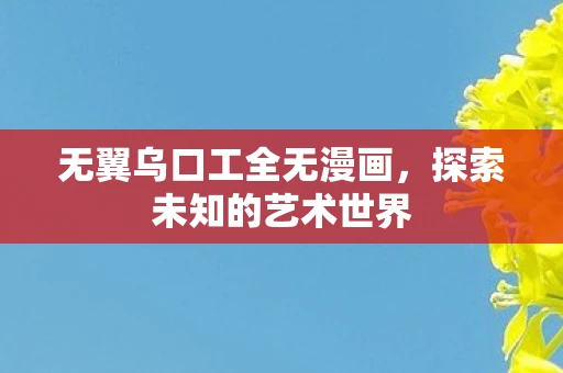 无翼乌口工全无漫画，探索未知的艺术世界