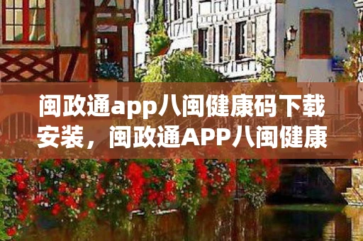 闽政通app八闽健康码下载安装，闽政通APP八闽健康码，数字化防疫的新利器