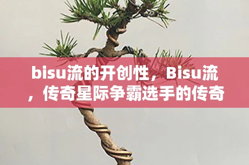 bisu流的开创性，Bisu流，传奇星际争霸选手的传奇之路