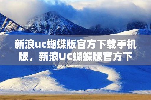 新浪uc蝴蝶版官方下载手机版，新浪UC蝴蝶版官方下载，重温经典即时通讯工具