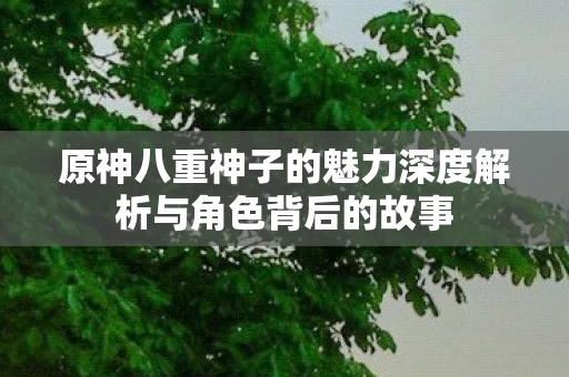 原神八重神子的魅力深度解析与角色背后的故事图片