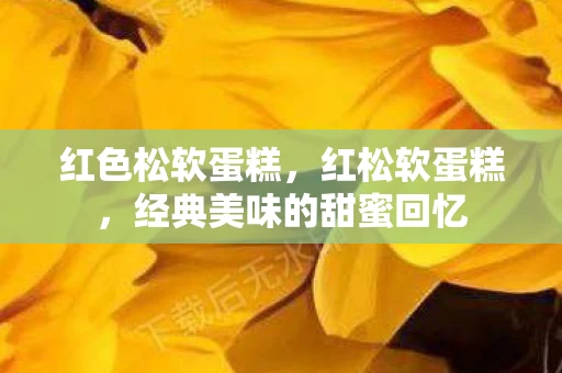 红色松软蛋糕，红松软蛋糕，经典美味的甜蜜回忆