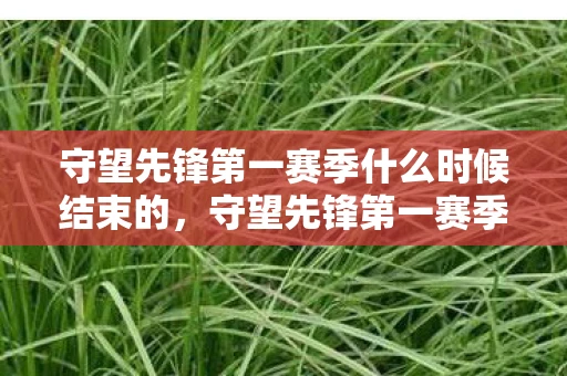 守望先锋第一赛季什么时候结束的，守望先锋第一赛季何时落幕？