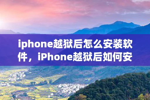 iphone越狱后怎么安装软件，iPhone越狱后如何安装软件