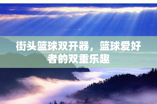 篮球爱好者的双重乐趣图片