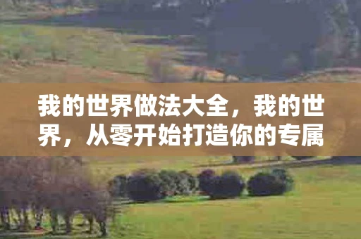 我的世界做法大全，我的世界，从零开始打造你的专属游戏世界