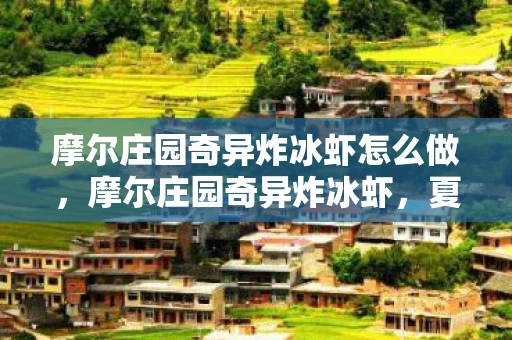 摩尔庄园奇异炸冰虾怎么做，摩尔庄园奇异炸冰虾，夏日里的清凉美味