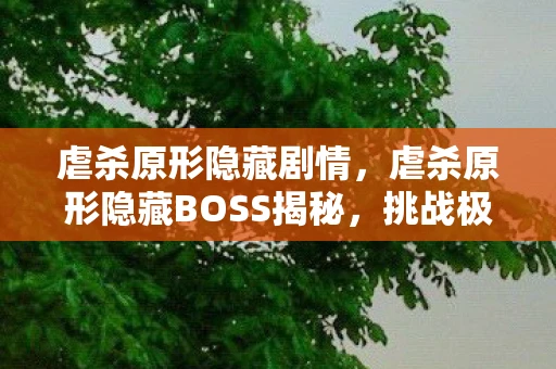 虐杀原形隐藏剧情，虐杀原形隐藏BOSS揭秘，挑战极限，解锁未知领域