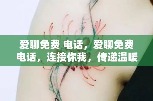 爱聊免费 电话，爱聊免费电话，连接你我，传递温暖