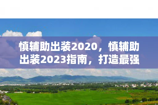 慎辅助出装2020，慎辅助出装2023指南，打造最强辅助，引领团队胜利