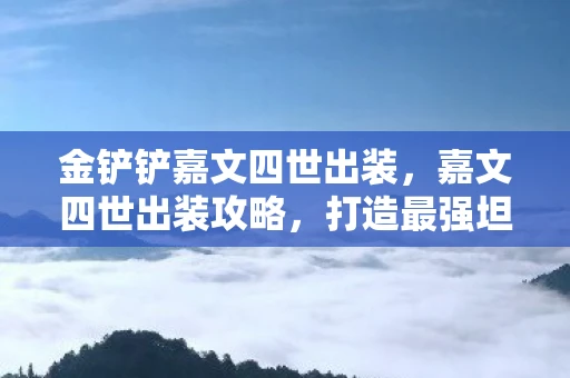 金铲铲嘉文四世出装，嘉文四世出装攻略，打造最强坦克的秘诀