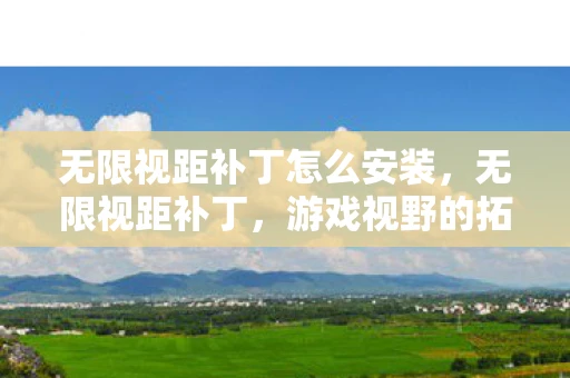 无限视距补丁怎么安装，无限视距补丁，游戏视野的拓展与争议