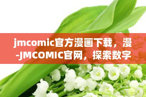 jmcomic官方漫画下载，漫-JMCOMIC官网，探索数字漫画的新世界