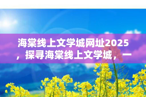 海棠线上文学城网址2025，探寻海棠线上文学城，一场文字与想象的盛宴
