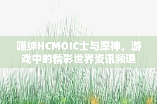 喵绅HCMOIC士与原神图片