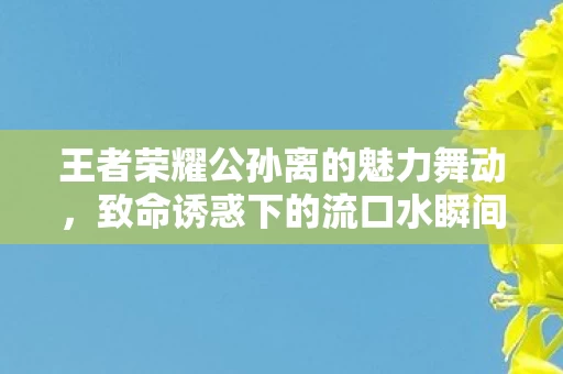 王者荣耀公孙离的魅力舞动图片
