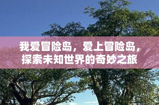 我爱冒险岛，爱上冒险岛，探索未知世界的奇妙之旅