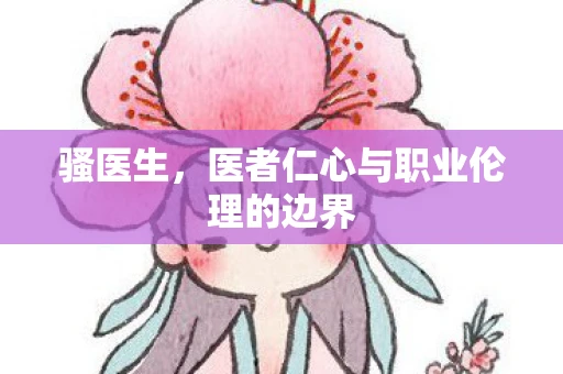 骚医生,医者仁心与职业伦理的边界 骚医生,医者仁心与职业伦理的边界