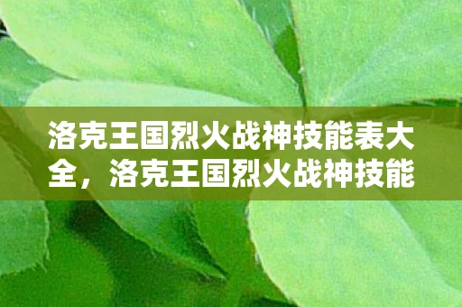 洛克王国烈火战神技能表大全，洛克王国烈火战神技能表详解