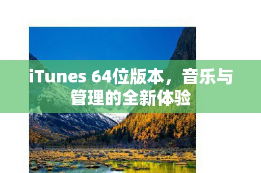iTunes 64位版本,音乐与管理的全新体验 iTunes 64位版本,音乐与管理的全新体验