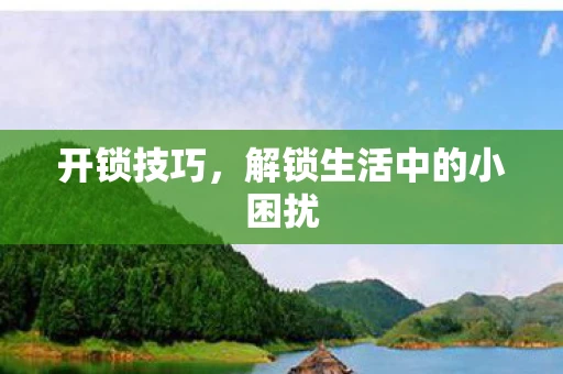 开锁技巧，解锁生活中的小困扰